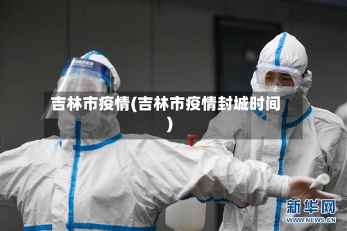 吉林市疫情(吉林市疫情封城时间)-第2张图片
