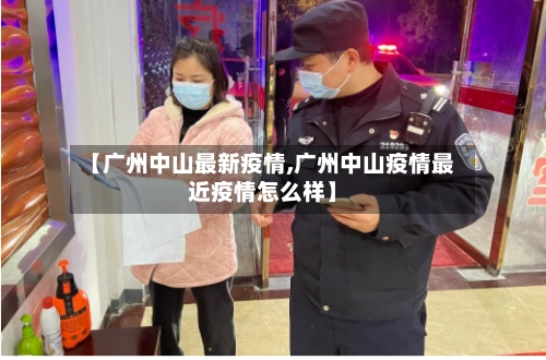 【广州中山最新疫情,广州中山疫情最近疫情怎么样】-第1张图片