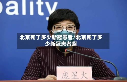 北京死了多少新冠患者/北京死了多少新冠患者啊-第1张图片