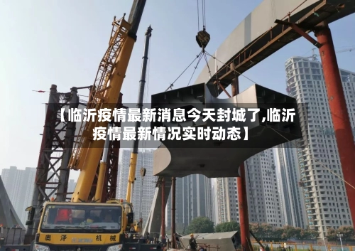 【临沂疫情最新消息今天封城了,临沂疫情最新情况实时动态】-第1张图片