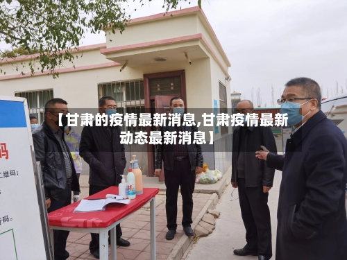 【甘肃的疫情最新消息,甘肃疫情最新动态最新消息】-第2张图片