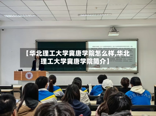 【华北理工大学冀唐学院怎么样,华北理工大学冀唐学院简介】-第2张图片