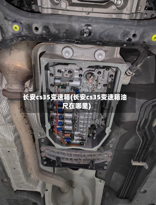 长安cs35变速箱(长安cs35变速箱油尺在哪里)-第2张图片