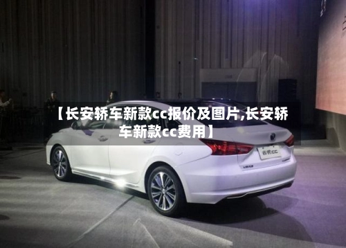 【长安轿车新款cc报价及图片,长安轿车新款cc费用】-第1张图片