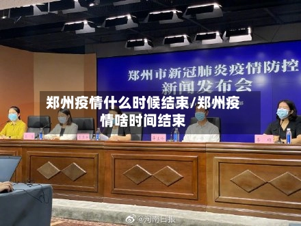 郑州疫情什么时候结束/郑州疫情啥时间结束