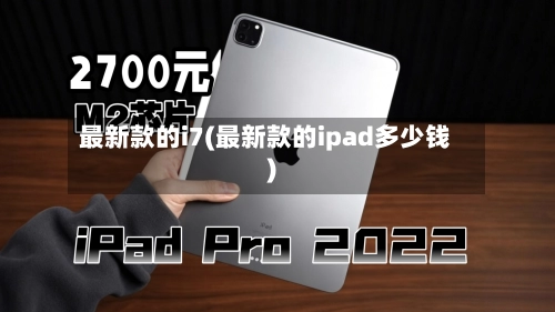 最新款的i7(最新款的ipad多少钱)-第1张图片