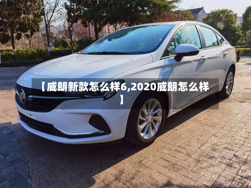 【威朗新款怎么样6,2020威朗怎么样】-第2张图片
