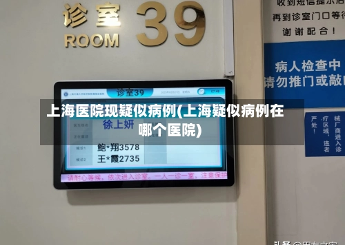 上海医院现疑似病例(上海疑似病例在哪个医院)-第1张图片