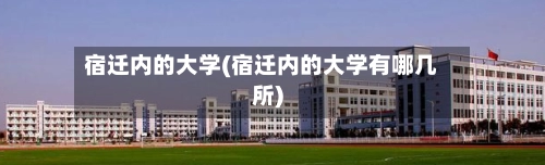 宿迁内的大学(宿迁内的大学有哪几所)-第2张图片