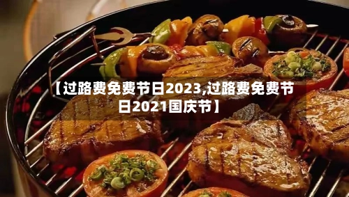 【过路费免费节日2023,过路费免费节日2021国庆节】-第2张图片