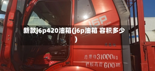 新款j6p420油箱(j6p油箱 容积多少)-第1张图片