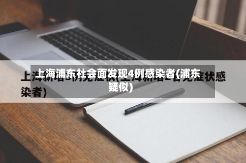 上海浦东社会面发现4例感染者(浦东疑似)-第1张图片