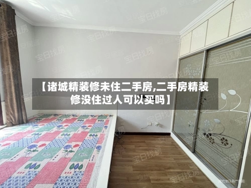【诸城精装修未住二手房,二手房精装修没住过人可以买吗】-第3张图片
