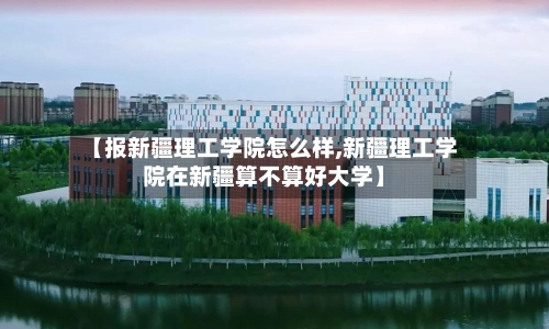 【报新疆理工学院怎么样,新疆理工学院在新疆算不算好大学】-第1张图片