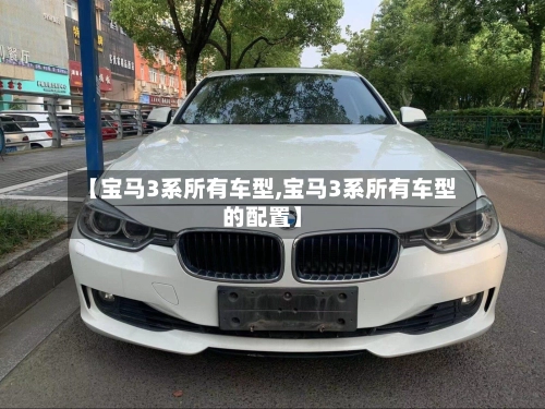 【宝马3系所有车型,宝马3系所有车型的配置】-第3张图片