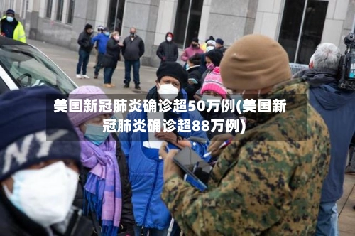 美国新冠肺炎确诊超50万例(美国新冠肺炎确诊超88万例)-第1张图片