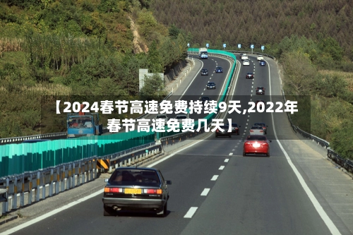 【2024春节高速免费持续9天,2022年春节高速免费几天】-第3张图片