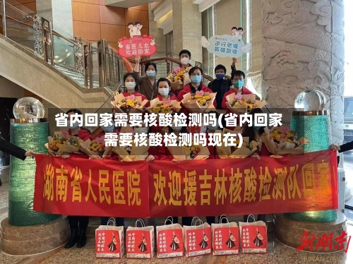 省内回家需要核酸检测吗(省内回家需要核酸检测吗现在)-第1张图片
