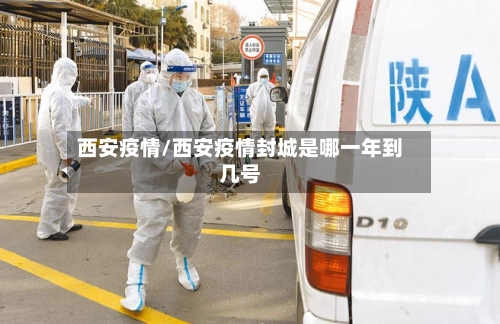 西安疫情/西安疫情封城是哪一年到几号-第1张图片