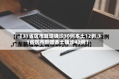 【31省区市新增确诊30例本土12例,31省区市新增本土确诊42例】-第1张图片