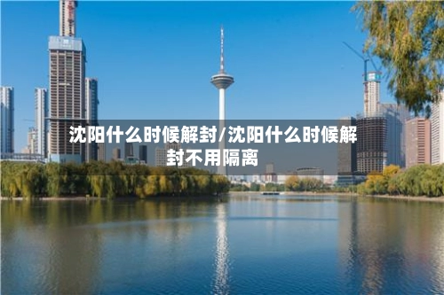 沈阳什么时候解封/沈阳什么时候解封不用隔离-第1张图片