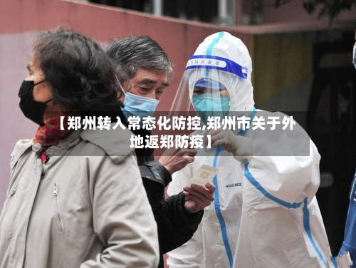 【郑州转入常态化防控,郑州市关于外地返郑防疫】-第2张图片