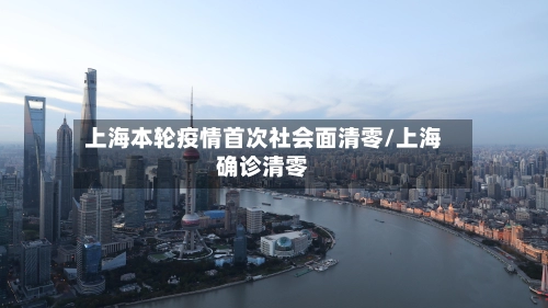 上海本轮疫情首次社会面清零/上海确诊清零-第1张图片