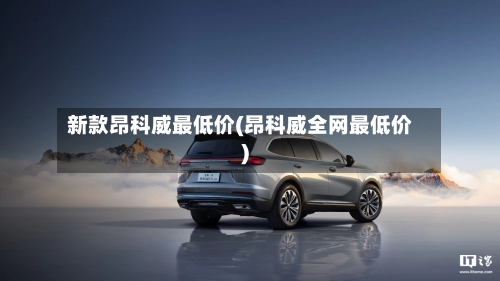 新款昂科威最低价(昂科威全网最低价)-第1张图片