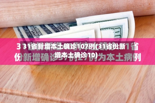 31省新增本土确诊107例(31省份新增本土确诊10)-第1张图片