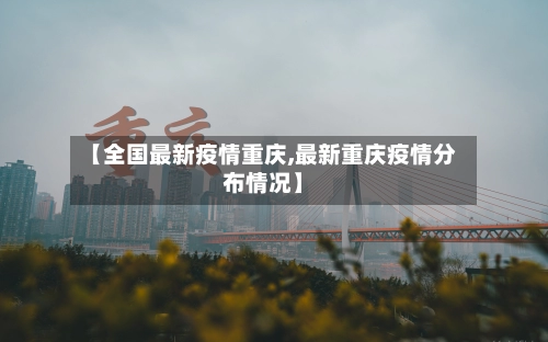 【全国最新疫情重庆,最新重庆疫情分布情况】-第3张图片