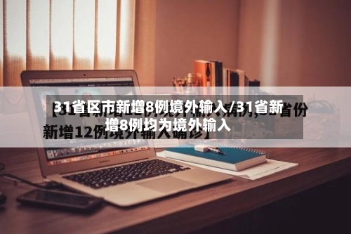31省区市新增8例境外输入/31省新增8例均为境外输入-第3张图片