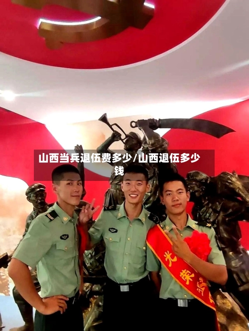 山西当兵退伍费多少/山西退伍多少钱-第1张图片