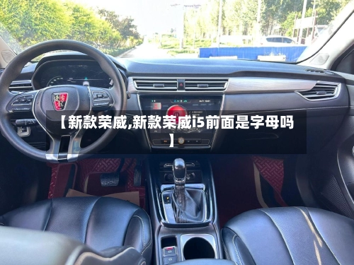 【新款荣威,新款荣威i5前面是字母吗】-第1张图片