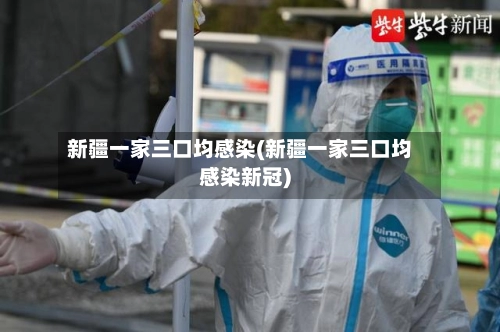 新疆一家三口均感染(新疆一家三口均感染新冠)-第1张图片