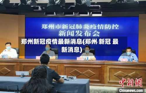 郑州新冠疫情最新消息(郑州 新冠 最新消息)-第1张图片