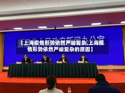 【上海疫情形势依然严峻复杂,上海疫情形势依然严峻复杂的原因】-第1张图片