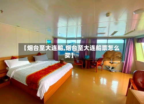 【烟台至大连船,烟台至大连船票怎么买】-第1张图片