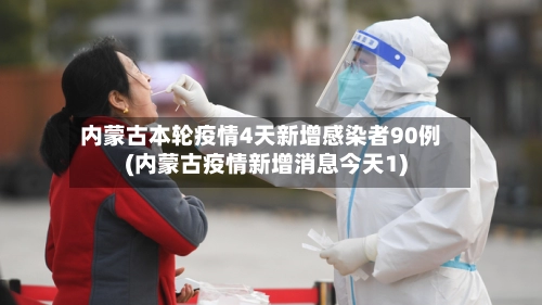 内蒙古本轮疫情4天新增感染者90例(内蒙古疫情新增消息今天1)
