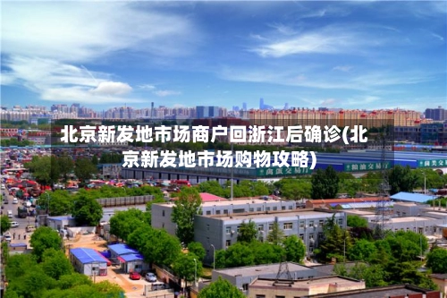北京新发地市场商户回浙江后确诊(北京新发地市场购物攻略)-第1张图片