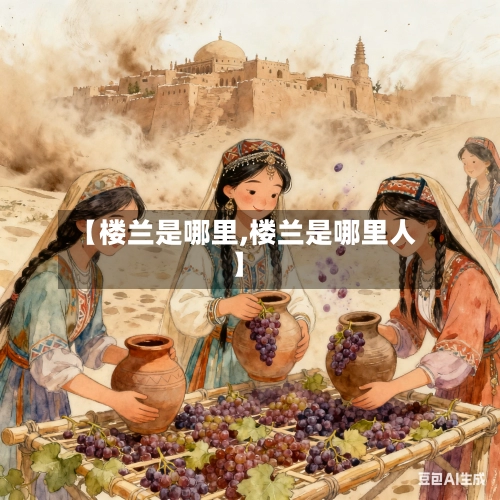 【楼兰是哪里,楼兰是哪里人】-第2张图片