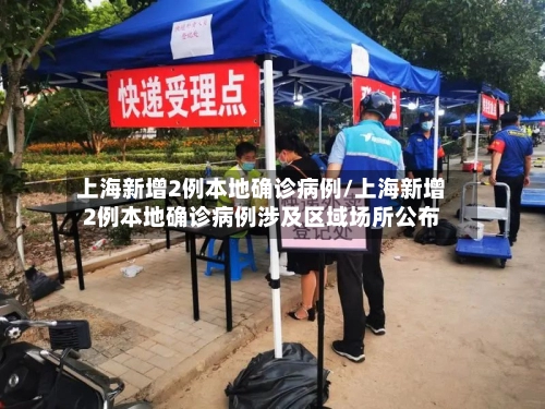上海新增2例本地确诊病例/上海新增2例本地确诊病例涉及区域场所公布-第1张图片