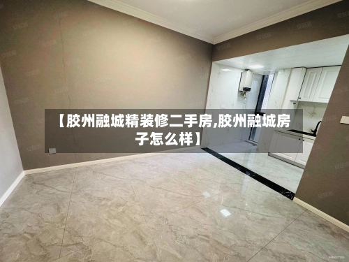 【胶州融城精装修二手房,胶州融城房子怎么样】-第1张图片