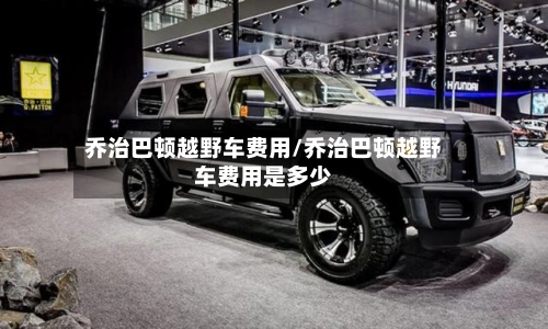乔治巴顿越野车费用/乔治巴顿越野车费用是多少-第1张图片