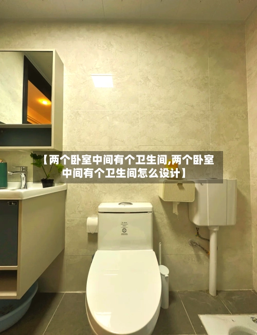 【两个卧室中间有个卫生间,两个卧室中间有个卫生间怎么设计】-第1张图片