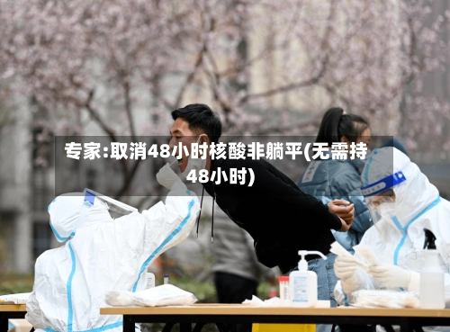 专家:取消48小时核酸非躺平(无需持48小时)-第2张图片