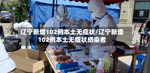 辽宁新增102例本土无症状/辽宁新增102例本土无症状感染者-第1张图片