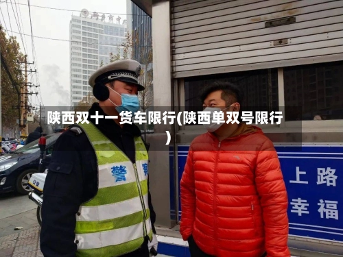 陕西双十一货车限行(陕西单双号限行)-第1张图片