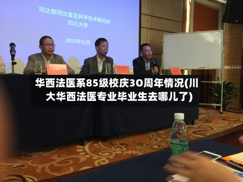 华西法医系85级校庆3O周年情况(川大华西法医专业毕业生去哪儿了)-第1张图片
