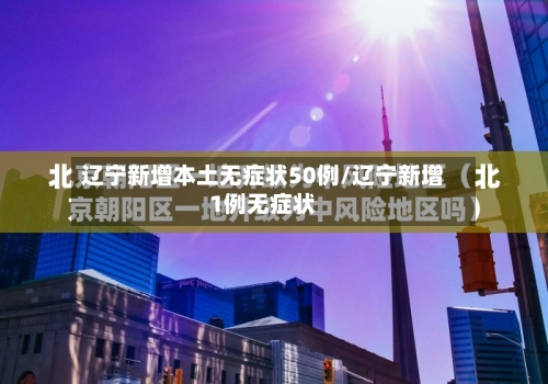 辽宁新增本土无症状50例/辽宁新增1例无症状-第1张图片