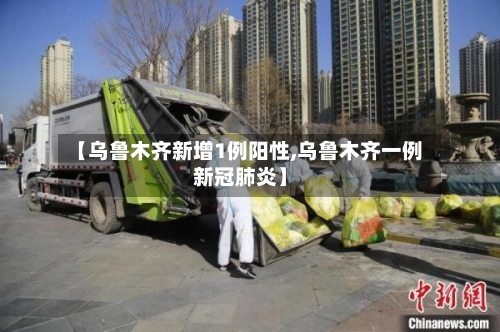 【乌鲁木齐新增1例阳性,乌鲁木齐一例新冠肺炎】-第1张图片